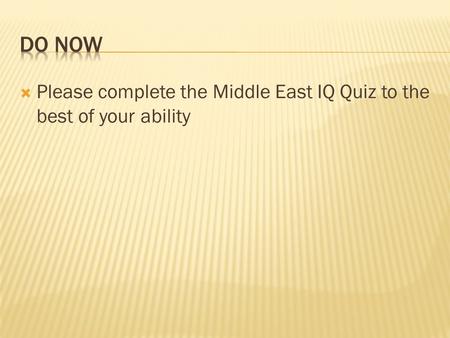  Please complete the Middle East IQ Quiz to the best of your ability.