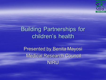 Building Partnerships for children’s health Presented by Benita Mayosi Medical Research Council Medical Research CouncilNIRU.