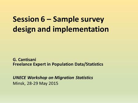 Session 6 – Sample survey design and implementation G. Cantisani Freelance Expert in Population Data/Statistics UNECE Workshop on Migration Statistics.