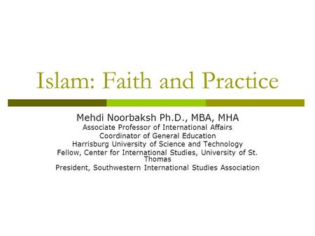 Islam: Faith and Practice Mehdi Noorbaksh Ph.D., MBA, MHA Associate Professor of International Affairs Coordinator of General Education Harrisburg University.