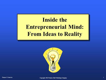Chapter 2: Creativity1 Copyright 2002 Prentice Hall Publishing Company Inside the Entrepreneurial Mind: From Ideas to Reality.