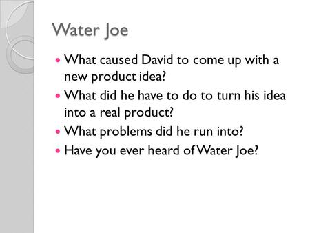 Water Joe What caused David to come up with a new product idea? What did he have to do to turn his idea into a real product? What problems did he run into?