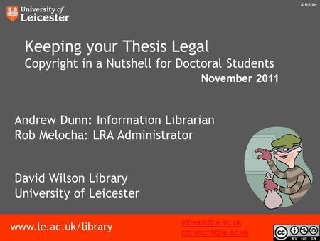 Www.le.ac.uk/library Keeping your Thesis Legal Copyright in a Nutshell for Doctoral Students Andrew Dunn: Information Librarian Rob Melocha: LRA Administrator.