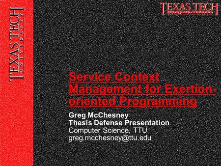 Greg McChesney Thesis Defense Presentation Computer Science, TTU Service Context Management for Exertion- oriented Programming.