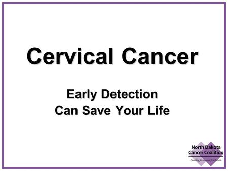 Cervical Cancer Early Detection Can Save Your Life.