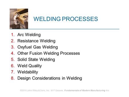 WELDING PROCESSES Arc Welding Resistance Welding Oxyfuel Gas Welding