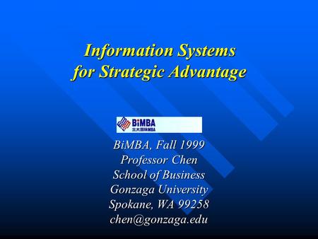 Information Systems for Strategic Advantage BiMBA, Fall 1999 Professor Chen School of Business Gonzaga University Spokane, WA 99258