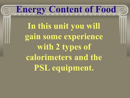 Energy Content of Food In this unit you will gain some experience with 2 types of calorimeters and the PSL equipment.