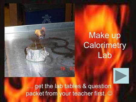 Make up Calorimetry Lab … get the lab tables & question packet from your teacher first.