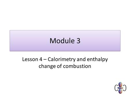 Module 3 Lesson 4 – Calorimetry and enthalpy change of combustion.