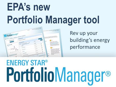EPA’s new Portfolio Manager tool Rev up your building’s energy performance.