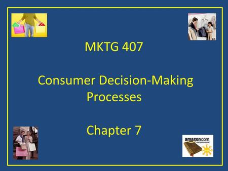 MKTG 407 Consumer Decision-Making Processes Chapter 7