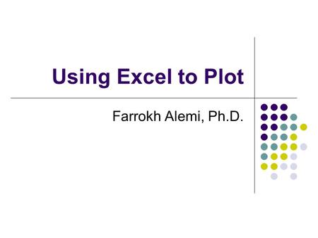 Using Excel to Plot Farrokh Alemi, Ph.D.. Objectives Given a set of data plot a control chart using Excel software.