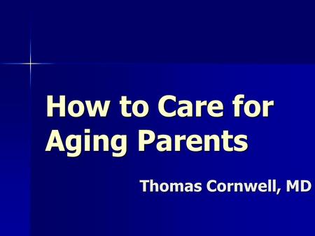 How to Care for Aging Parents Thomas Cornwell, MD.