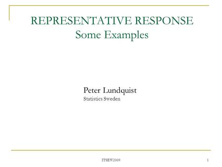 REPRESENTATIVE RESPONSE Some Examples ITSEW2009 1 Peter Lundquist Statistics Sweden.