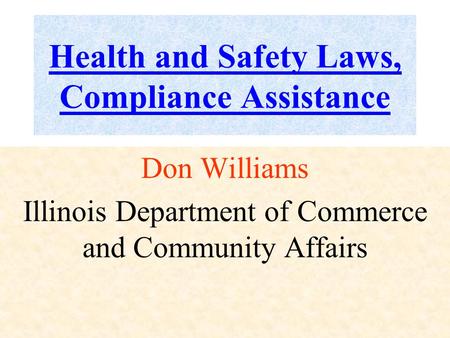 Health and Safety Laws, Compliance Assistance Don Williams Illinois Department of Commerce and Community Affairs.
