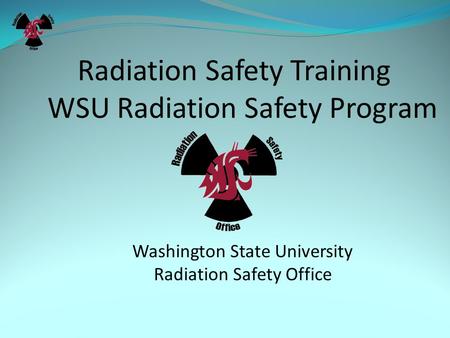 Radiation Safety Training WSU Radiation Safety Program Washington State University Radiation Safety Office.
