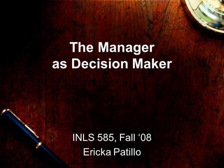 The Manager as Decision Maker INLS 585, Fall ‘08 Ericka Patillo.