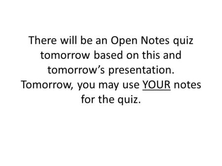 There will be an Open Notes quiz tomorrow based on this and tomorrow’s presentation. Tomorrow, you may use YOUR notes for the quiz.