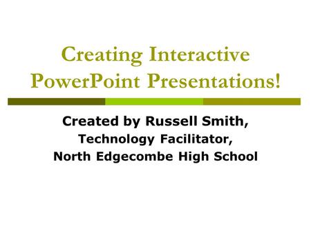 Creating Interactive PowerPoint Presentations! Created by Russell Smith, Technology Facilitator, North Edgecombe High School.