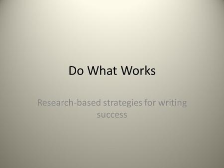 Do What Works Research-based strategies for writing success.