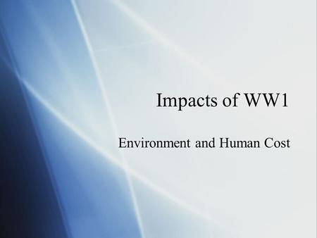 Impacts of WW1 Environment and Human Cost. Human Cost  Casualties:   casualties