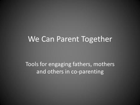 We Can Parent Together Tools for engaging fathers, mothers and others in co-parenting.