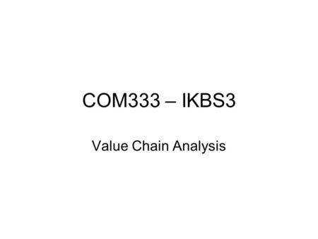 COM333 – IKBS3 Value Chain Analysis. Porter’s five forces model of a competitive structure Bargaining Power of Suppliers Threat of new Entrance Bargaining.