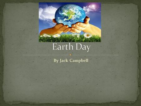 By Jack Campbell. Earth day is a celebration that takes place on April 22 every year. On Earth day more than 192 countries celebrate and take place in.
