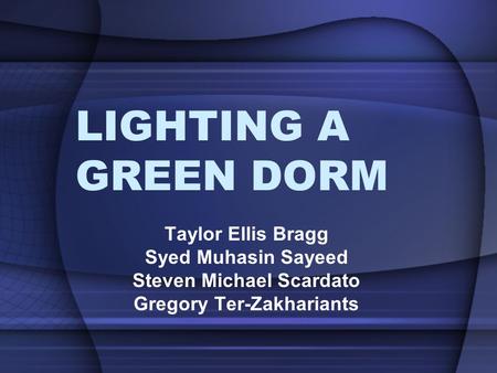 LIGHTING A GREEN DORM Taylor Ellis Bragg Syed Muhasin Sayeed Steven Michael Scardato Gregory Ter-Zakhariants.