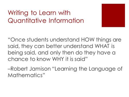 Writing to Learn with Quantitative Information “Once students understand HOW things are said, they can better understand WHAT is being said, and only then.