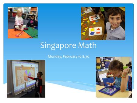 Singapore Math Monday, February 10 8:30.