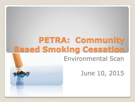 PETRA: Community Based Smoking Cessation Environmental Scan June 10, 2015.