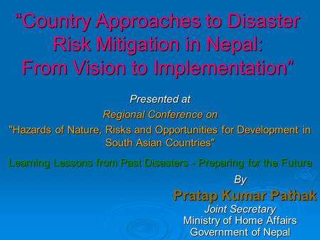 “Country Approaches to Disaster Risk Mitigation in Nepal: From Vision to Implementation” Presented at Regional Conference on Hazards of Nature, Risks.