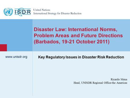 Www.unisdr.org 1 Ricardo Mena Head, UNISDR Regional Office-the Americas www.unisdr.org Disaster Law: International Norms, Problem Areas and Future Directions.