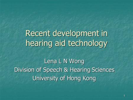 1 Recent development in hearing aid technology Lena L N Wong Division of Speech & Hearing Sciences University of Hong Kong.
