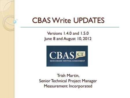 CBAS Write UPDATES Versions 1.4.0 and 1.5.0 June 8 and August 10, 2012 Trish Martin, Senior Technical Project Manager Measurement Incorporated.