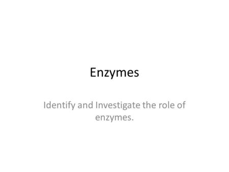 Identify and Investigate the role of enzymes.