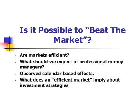 Is it Possible to “Beat The Market”?  Are markets efficient?  What should we expect of professional money managers?  Observed calendar based effects.