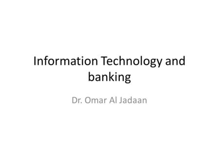 Information Technology and banking Dr. Omar Al Jadaan.