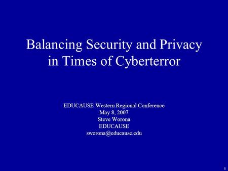 1 Balancing Security and Privacy in Times of Cyberterror EDUCAUSE Western Regional Conference May 8, 2007 Steve Worona EDUCAUSE