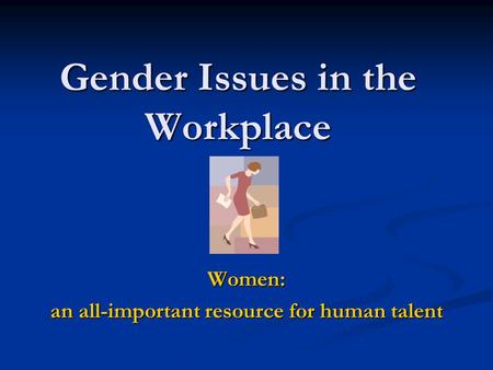 Gender Issues in the Workplace Women: an all-important resource for human talent.
