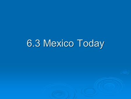6.3 Mexico Today. Government  Mexico has a democratic government. The same political party had controlled Mexico for 71 years until 2000 when Vincente.