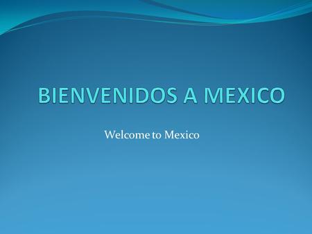 Bienvenidos a MEXICO Welcome to Mexico.