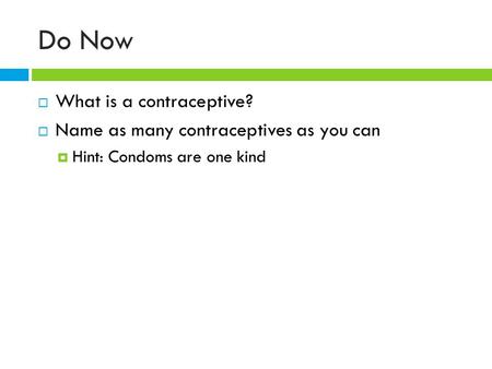 Do Now  What is a contraceptive?  Name as many contraceptives as you can  Hint: Condoms are one kind.