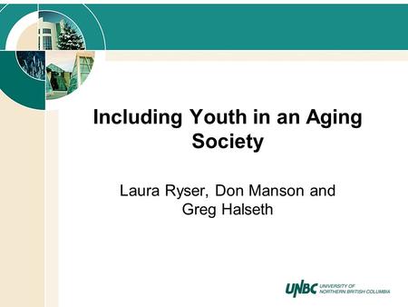 Including Youth in an Aging Society Laura Ryser, Don Manson and Greg Halseth.