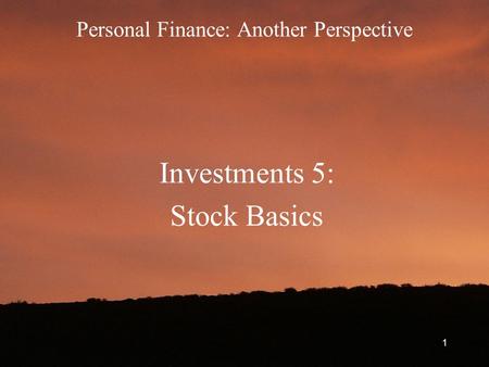 Personal Finance: Another Perspective Investments 5: Stock Basics 1.