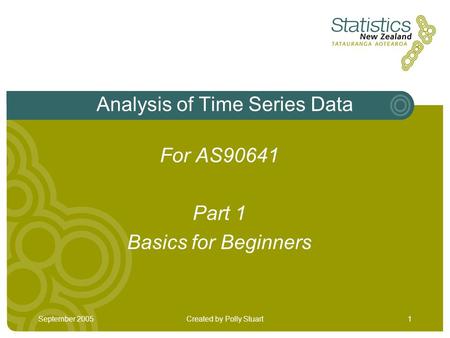 September 2005Created by Polly Stuart1 Analysis of Time Series Data For AS90641 Part 1 Basics for Beginners.