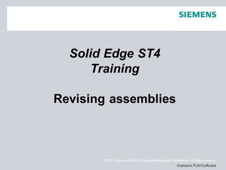 © 2011. Siemens Product Lifecycle Management Software Inc. All rights reserved Siemens PLM Software Solid Edge ST4 Training Revising assemblies.