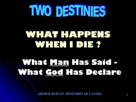1 WHAT HAPPENS WHEN I DIE ? What Man Has Said - What God Has Declare ARTHUR DURNAN MINISTRIES OF CANADA.